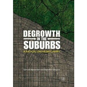 Degrowth in the Suburbs: A Radical Urban Imaginary, Paperback - Samuel Alexander imagine