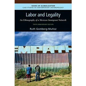 Labor and Legality: An Ethnography of a Mexican Immigrant Network, 10th Anniversary Edition, Paperback - Ruth Gomberg-Mu oz imagine