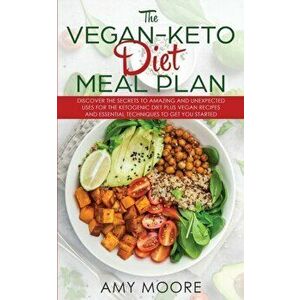 The Vegan Keto Diet Meal Plan: Discover the Secrets to Amazing and Unexpected Uses for the Ketogenic Diet Plus Vegan Recipes and Essential Techniques, imagine