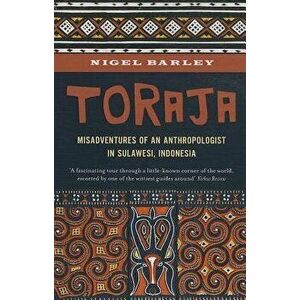Toraja: Misadventures of a Social Anthropologist in Sulawesi, Indonesia, Paperback - Nigel Barley imagine
