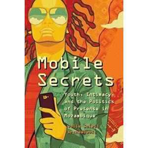 Mobile Secrets: Youth, Intimacy, and the Politics of Pretense in Mozambique, Paperback - Julie Soleil Archambault imagine