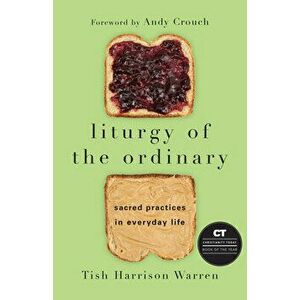 Liturgy of the Ordinary: Sacred Practices in Everyday Life, Hardcover - Tish Harrison Warren imagine