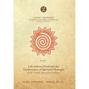Life without Food and the Timelessness of Spiritual Messages of the North American Indians, Paperback - Andra Lujic imagine