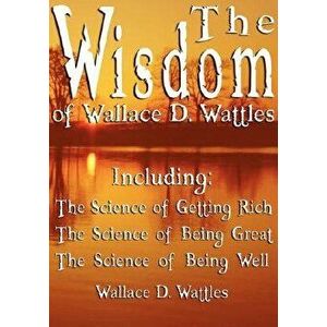 The Wisdom of Wallace D. Wattles - Including: The Science of Getting Rich, The Science of Being Great & The Science of Being Well, Hardcover - Wallace imagine