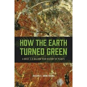 How the Earth Turned Green: A Brief 3.8-Billion-Year History of Plants, Paperback - Joseph E. Armstrong imagine