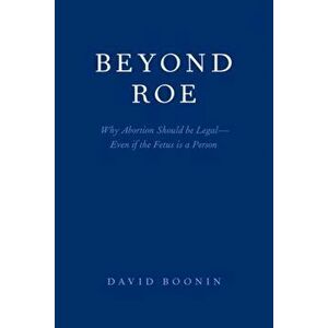 Beyond Roe: Why Abortion Should Be Legal--Even If the Fetus Is a Person, Paperback - David Boonin imagine