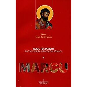 Noul Testament in talcuirea Sfintilor Parinti. Vol. II- Marcu - Ioan Sorin Usca imagine