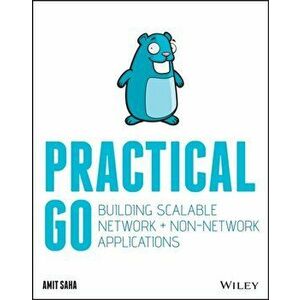 Practical Go: Building Scalable Network and Non-Network Applications, Paperback - Amit Saha imagine