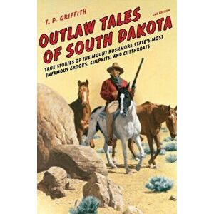 Outlaw Tales of South Dakota: True Stories of the Mount Rushmore State's Most Infamous Crooks, Culprits, and Cutthroats, Second Edition - T. D. Griffi imagine