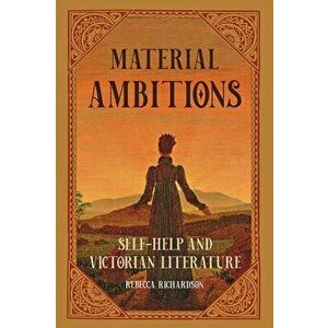 Material Ambitions: Self-Help and Victorian Literature, Paperback - Rebecca Richardson imagine