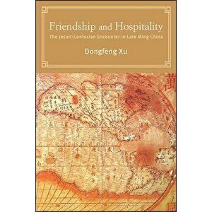 Friendship and Hospitality: The Jesuit-Confucian Encounter in Late Ming China, Paperback - Dongfeng Xu imagine