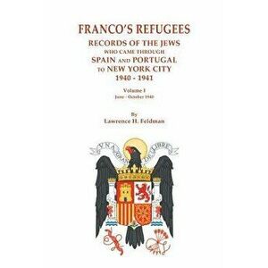 Franco's Refugees: Records of the Jews Who Came Through Spain and Portugal to New York City, 1940-1941. Volume I: June - October 1940 - Lawrence H. Fe imagine