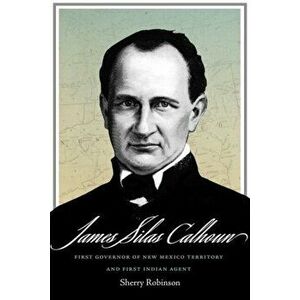 James Silas Calhoun: First Governor of New Mexico Territory and First Indian Agent, Hardcover - Sherry Robinson imagine
