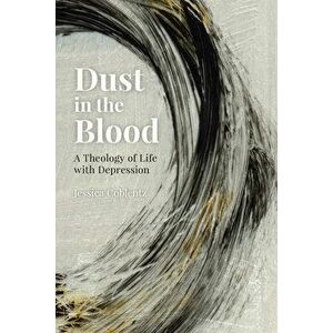 Dust in the Blood: A Theology of Life with Depression, Paperback - Jessica Coblentz imagine
