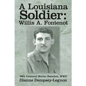 A Louisiana Soldier: Willis A. Fontenot: 86th Chemical Mortar Battalion, WWII, Paperback - Dianne Dempsey-Legnon imagine
