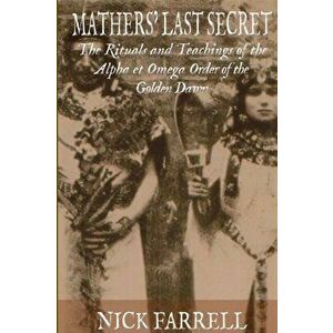 Mathers Last Secret: The Secret Teachings and Rituals of the Alpha et Omega, Paperback - Nick Farrell imagine