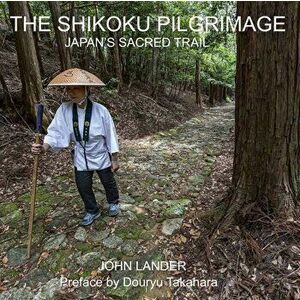 The Shikoku Pilgrimage: Japan's Sacred Trail, Paperback - John Lander imagine