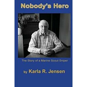 Nobody's Hero: The Story of a Marine Sniper Scout, Paperback - Karla R. Jensen imagine