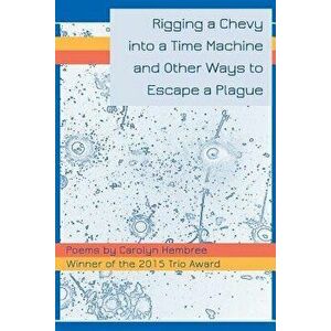 Rigging a Chevy Into a Time Machine and Other Ways to Escape a Plague, Paperback - Carolyn Hembree imagine