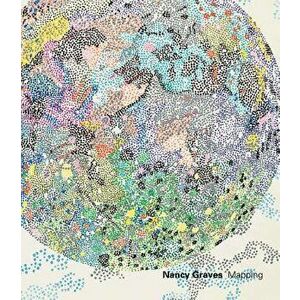 Nancy Graves: Mapping, Paperback - Nancy Graves imagine