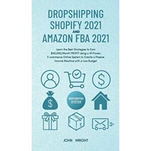 Dropshipping Shopify 2021 and Amazon FBA 2021: Learn the Best Strategies to Earn $45, 000/Month PROFIT Using a #1 Proven E-commerce Online System to Cr imagine