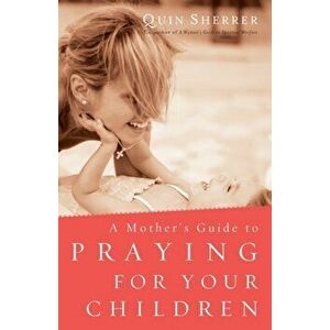 Mother's Guide to Praying for Your Children, Paperback - Quin Sherrer imagine