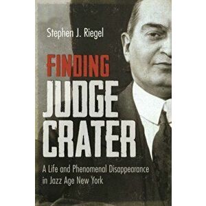 Finding Judge Crater: A Life and Phenomenal Disappearance in Jazz Age New York, Paperback - Stephen J. Riegel imagine