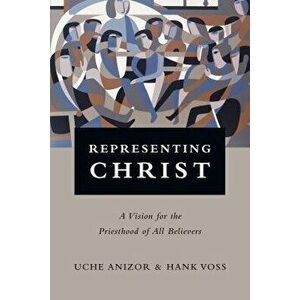 Representing Christ: A Vision for the Priesthood of All Believers, Paperback - Uche Anizor imagine