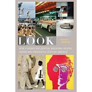 Look: How a Highly Influential Magazine Helped Define Mid-Twentieth-Century America, Hardcover - Andrew L. Yarrow imagine
