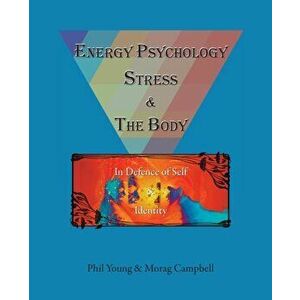 Energy Psychology, Stress and the Body: In Defence of Self and Identity, Paperback - Phil Young imagine
