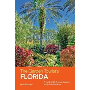 The Garden Tourist's Florida: A Guide to 80 Tropical Gardens in the Sunshine State, Paperback - Jana Milbocker imagine