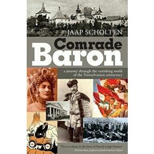 Comrade Baron: A journey through the vanishing world of the Transylvanian aristocracy, Paperback - Jaap Scholten imagine