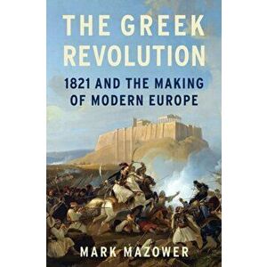 The Greek Revolution: 1821 and the Making of Modern Europe, Hardcover - Mark Mazower imagine