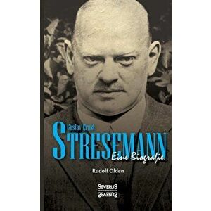 Gustav Ernst Stresemann. Eine Biographie.: Von der Jugend, über die Zeit der Weimarer Republik bis zu seinem Tod im Oktober 1929. - Rudolf Olden imagine