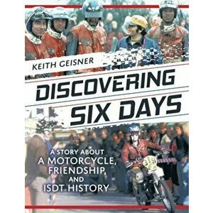 Discovering Six Days: A story about a Motorcycle, Friendship and ISDT History, Paperback - Keith Geisner imagine