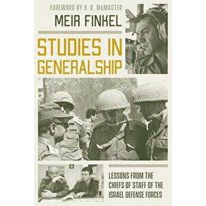 Studies in Generalship: Lessons from the Chiefs of Staff of the Israel Defense Forces, Paperback - Meir Finkel imagine