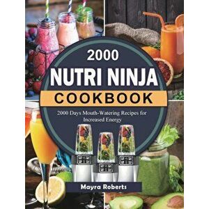 2000 Nutri Ninja Cookbook: 2000 Days Mouth-Watering Recipes for Increased Energy, Hardcover - Mayra Roberts imagine