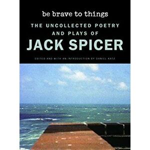Be Brave to Things: The Uncollected Poetry and Plays of Jack Spicer, Hardcover - Jack Spicer imagine