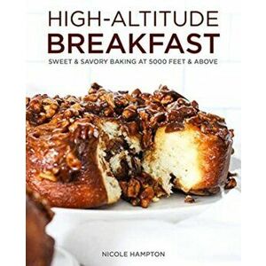 High-Altitude Breakfast: Sweet & Savory Baking at 5, 000 Feet and Above, Hardcover - Nicole Hampton imagine