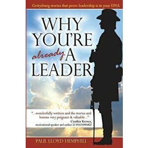 Why You're Already A Leader: Gettysburg stories that prove leadership is in your DNA, Paperback - Paul Lloyd Hemphill imagine