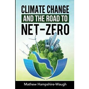 CLIMATE CHANGE and the road to NET-ZERO: Science - Technology - Economics - Politics, Paperback - Mathew Hampshire-Waugh imagine