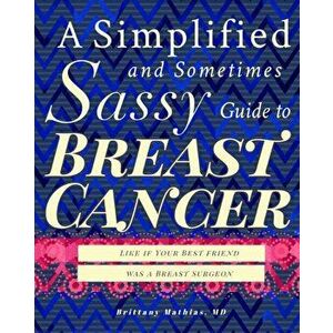 A Simplified and Sometimes Sassy Guide to Breast Cancer: Like if Your Best Friend was a Breast Surgeon, Paperback - Brittany Mathias imagine