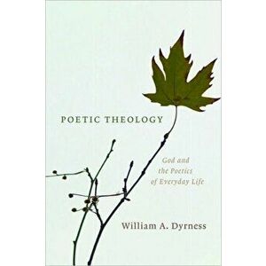 Poetic Theology: God and the Poetics of Everyday Life, Paperback - William A. Dyrness imagine