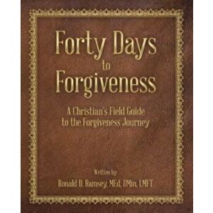 Forty Days to Forgiveness: A Christian's Field Guide to the Forgiveness Journey, Paperback - Ronald D. Ramsey Med Dmin Lmft imagine