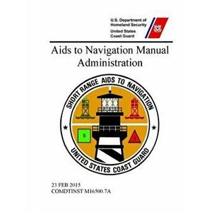 Aids to Navigation Manual: Administration - COMDTINST M16500.7A (23 FEB 2015), Paperback - United States Coast Guard imagine