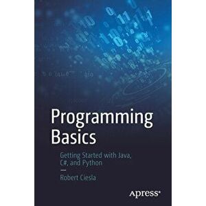 Programming Basics: Getting Started with Java, C#, and Python, Paperback - Robert Ciesla imagine