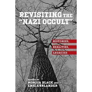 Revisiting the Nazi Occult: Histories, Realities, Legacies, Paperback - Monica Black imagine