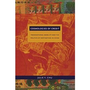 Cosmologies of Credit: Transnational Mobility and the Politics of Destination in China, Paperback - Julie Y. Chu imagine