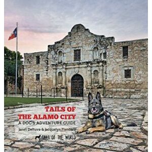 Tails of the Alamo City: A Dog's Adventure Guide, Hardcover - Janet Deltuva imagine