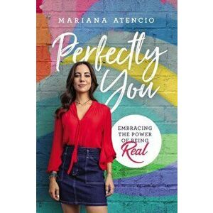 Perfectly You: Embracing the Power of Being Real, Paperback - Mariana Atencio imagine